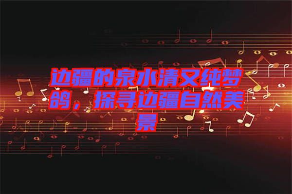 邊疆的泉水清又純夢(mèng)鴿，探尋邊疆自然美景