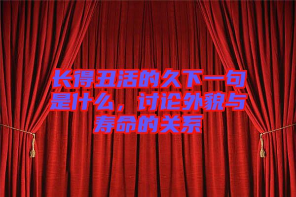 長得丑活的久下一句是什么，討論外貌與壽命的關(guān)系