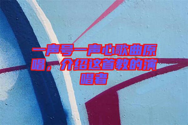 一聲號(hào)一聲心歌曲原唱，介紹這首教的演唱者