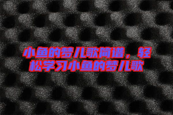 小魚的夢兒歌簡譜，輕松學(xué)習(xí)小魚的夢兒歌