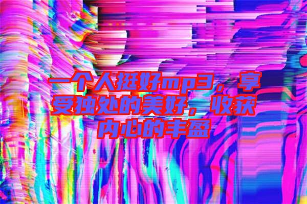 一個人挺好mp3，享受獨處的美好，收獲內(nèi)心的豐盈