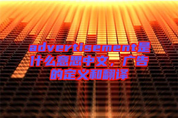 advertisement是什么意思中文，廣告的定義和翻譯