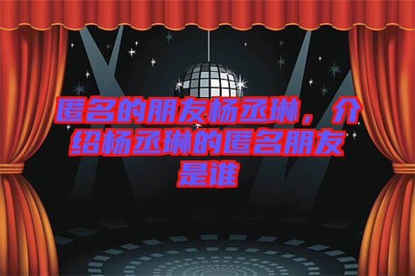 匿名的朋友楊丞琳，介紹楊丞琳的匿名朋友是誰(shuí)