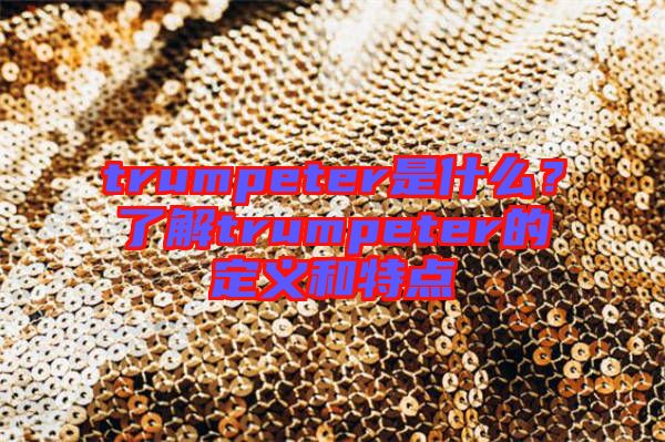 trumpeter是什么？了解trumpeter的定義和特點(diǎn)