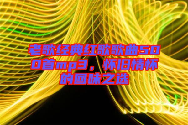 老歌經(jīng)典紅歌歌曲500首mp3，懷舊情懷的回味之選