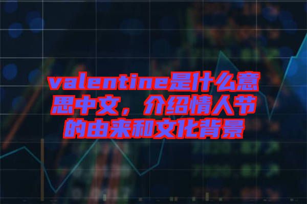 valentine是什么意思中文，介紹情人節(jié)的由來和文化背景