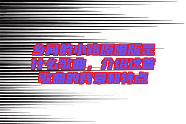 鄉(xiāng)間的小路原唱版是什么歌曲，介紹這首歌曲的背景和特點
