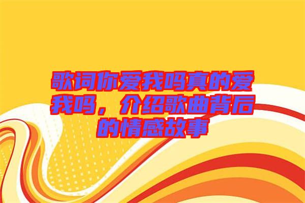 歌詞你愛我嗎真的愛我嗎，介紹歌曲背后的情感故事