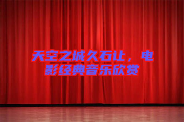 天空之城久石讓，電影經(jīng)典音樂欣賞