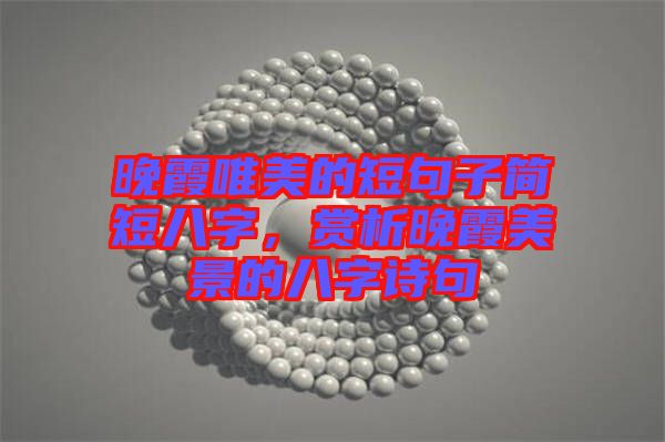 晚霞唯美的短句子簡(jiǎn)短八字，賞析晚霞美景的八字詩(shī)句