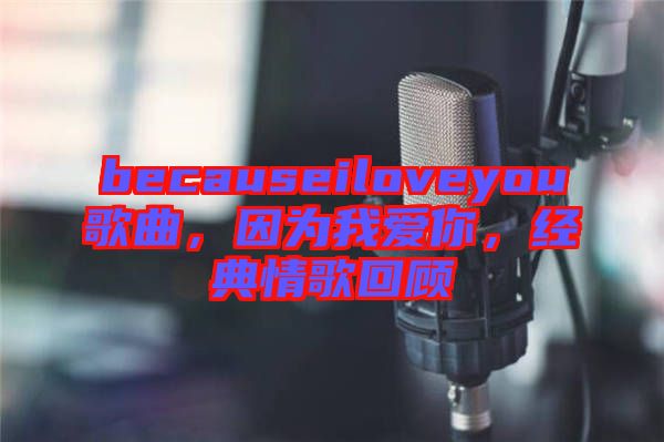 becauseiloveyou歌曲，因?yàn)槲覑?ài)你，經(jīng)典情歌回顧