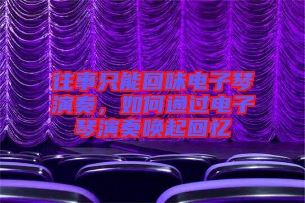 往事只能回味電子琴演奏，如何通過電子琴演奏喚起回憶