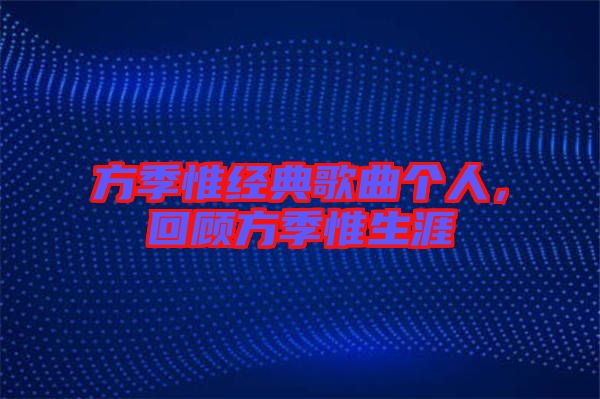 方季惟經(jīng)典歌曲個(gè)人，回顧方季惟生涯