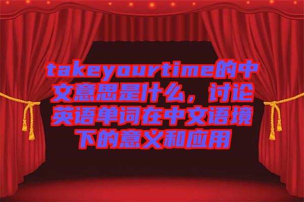 takeyourtime的中文意思是什么，討論英語單詞在中文語境下的意義和應(yīng)用