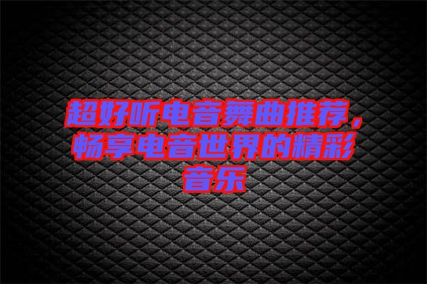 超好聽電音舞曲推薦，暢享電音世界的精彩音樂