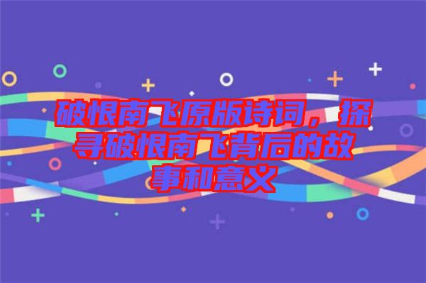 破恨南飛原版詩(shī)詞，探尋破恨南飛背后的故事和意義