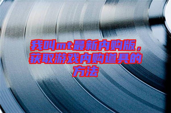 我叫mt最新內(nèi)購(gòu)版，獲取游戲內(nèi)購(gòu)道具的方法