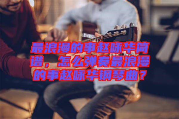 最浪漫的事趙詠華簡譜，怎么彈奏最浪漫的事趙詠華鋼琴曲？