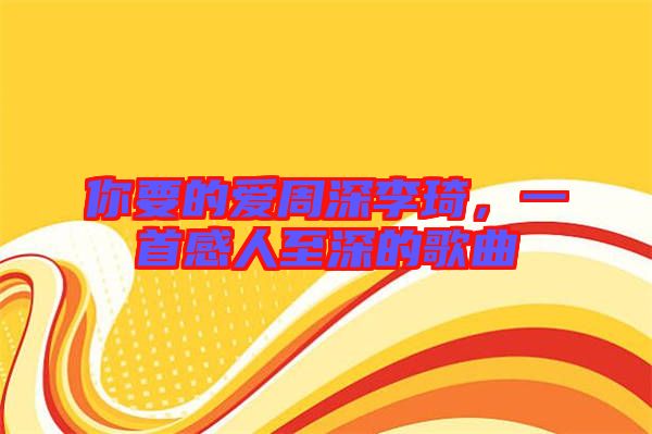 你要的愛周深李琦，一首感人至深的歌曲