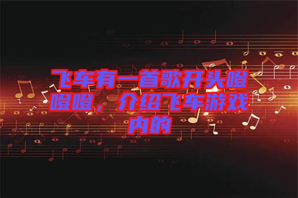 飛車有一首歌開頭噔噔噔，介紹飛車游戲內(nèi)的