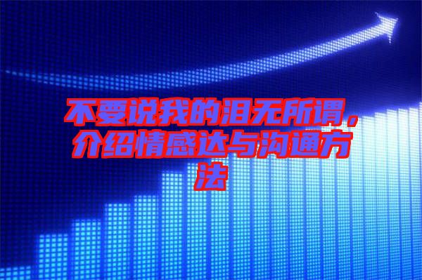 不要說(shuō)我的淚無(wú)所謂，介紹情感達(dá)與溝通方法