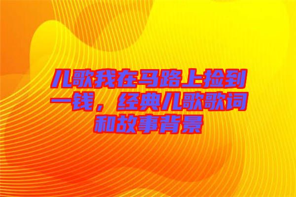 兒歌我在馬路上撿到一錢，經(jīng)典兒歌歌詞和故事背景