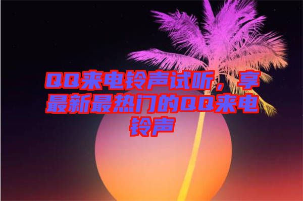 QQ來電鈴聲試聽，享最新最熱門的QQ來電鈴聲