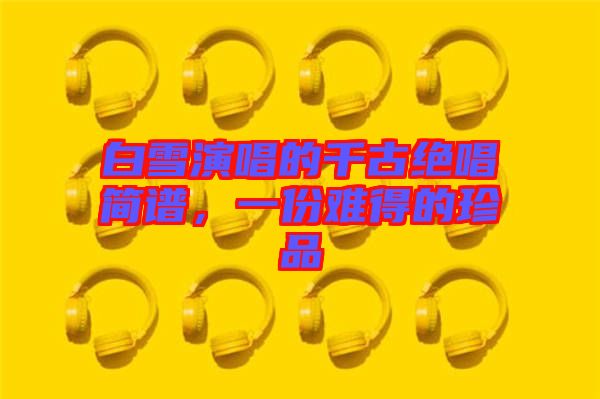 白雪演唱的千古絕唱簡譜，一份難得的珍品