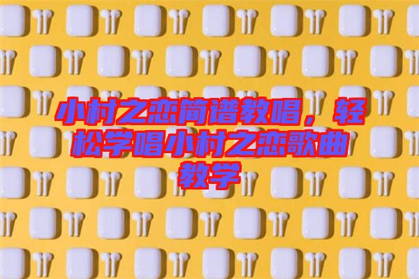 小村之戀簡譜教唱，輕松學(xué)唱小村之戀歌曲教學(xué)