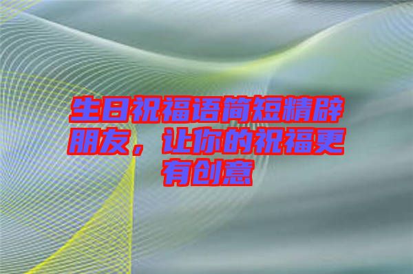 生日祝福語簡短精辟朋友，讓你的祝福更有創(chuàng)意