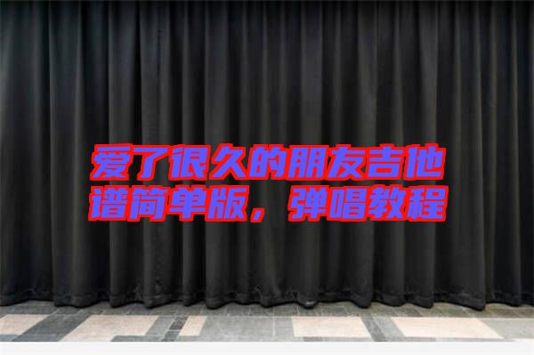 愛了很久的朋友吉他譜簡單版，彈唱教程