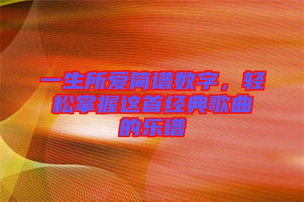 一生所愛簡譜數(shù)字，輕松掌握這首經(jīng)典歌曲的樂譜