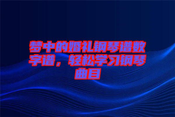 夢(mèng)中的婚禮鋼琴譜數(shù)字譜，輕松學(xué)習(xí)鋼琴曲目