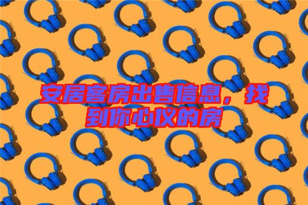 安居客房出售信息，找到你心儀的房