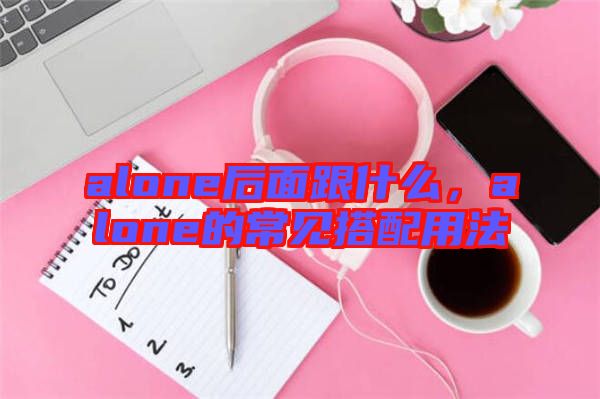 alone后面跟什么，alone的常見(jiàn)搭配用法