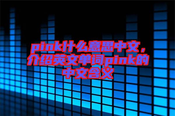 pink什么意思中文，介紹英文單詞pink的中文含義