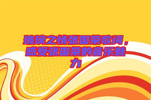 玻璃之情張國榮歌詞，感受張國榮的音樂魅力