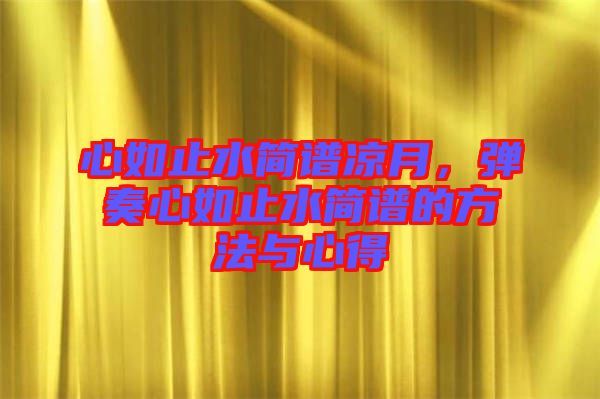 心如止水簡譜涼月，彈奏心如止水簡譜的方法與心得