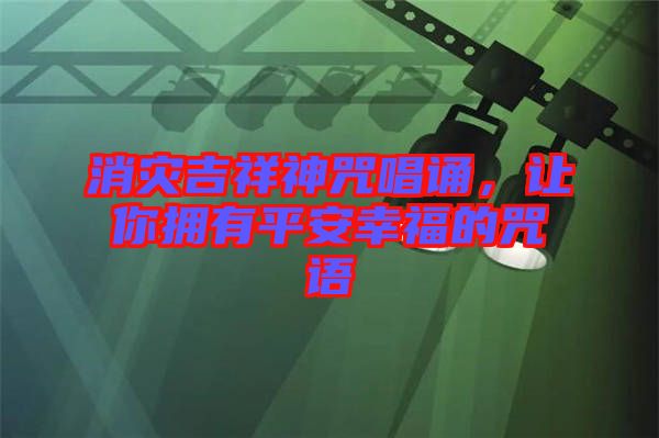 消災吉祥神咒唱誦，讓你擁有平安幸福的咒語