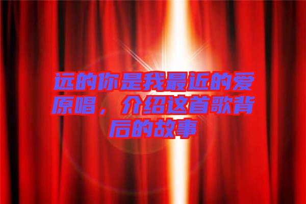 遠(yuǎn)的你是我最近的愛原唱，介紹這首歌背后的故事