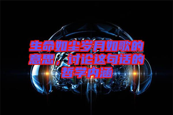 生命如塵歲月如歌的意思，討論這句話的哲學(xué)內(nèi)涵