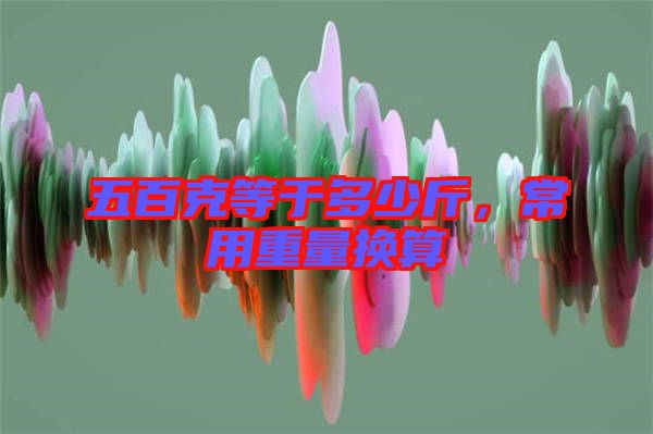 五百克等于多少斤，常用重量換算