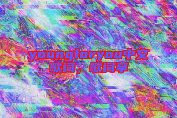 youngforyou中文歌詞，歌詞享