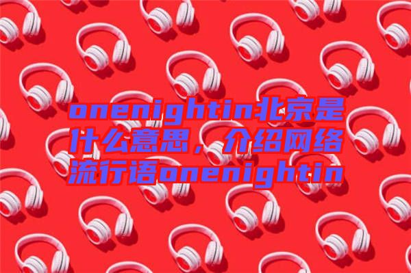 onenightin北京是什么意思，介紹網(wǎng)絡(luò)流行語(yǔ)onenightin
