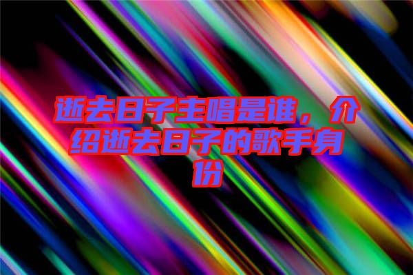 逝去日子主唱是誰，介紹逝去日子的歌手身份
