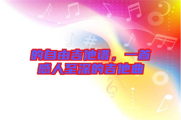 的自由吉他譜，一首感人至深的吉他曲