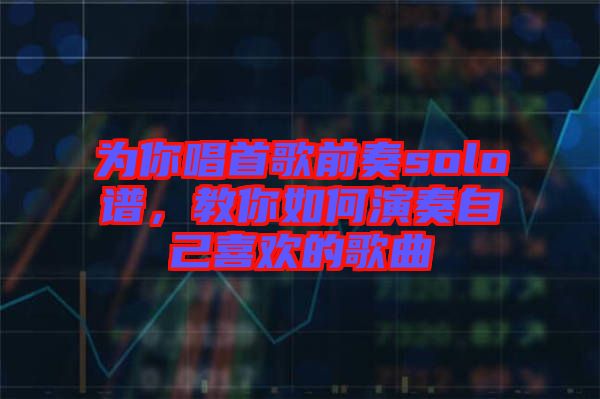 為你唱首歌前奏solo譜，教你如何演奏自己喜歡的歌曲