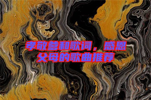 孝敬爹和歌詞，感恩父母的歌曲推薦