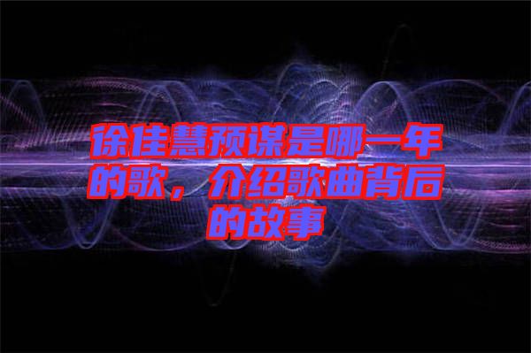 徐佳慧預(yù)謀是哪一年的歌，介紹歌曲背后的故事