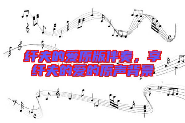 纖夫的愛原版伴奏，享纖夫的愛的原聲背景